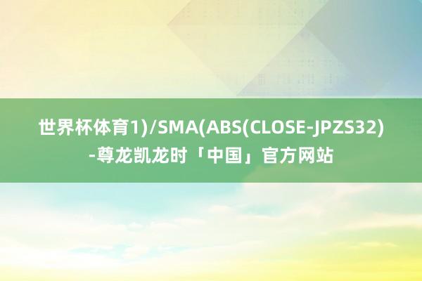 世界杯体育1)/SMA(ABS(CLOSE-JPZS32)-尊龙凯龙时「中国」官方网站