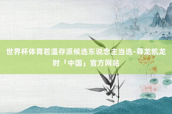 世界杯体育若温存派候选东说念主当选-尊龙凯龙时「中国」官方网站