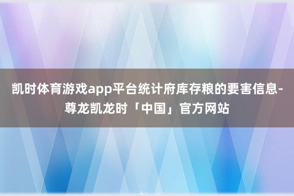凯时体育游戏app平台统计府库存粮的要害信息-尊龙凯龙时「中国」官方网站